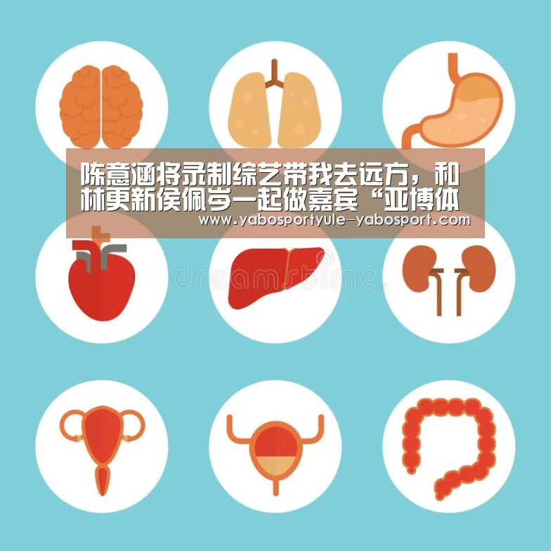 陈意涵将录制综艺带我去远方，和林更新侯佩岑一起做嘉宾“亚博体育”(图3)