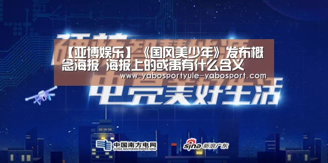 【亚博娱乐】《国风美少年》发布概念海报 海报上的或禹有什么含义(图2) 亚博官网