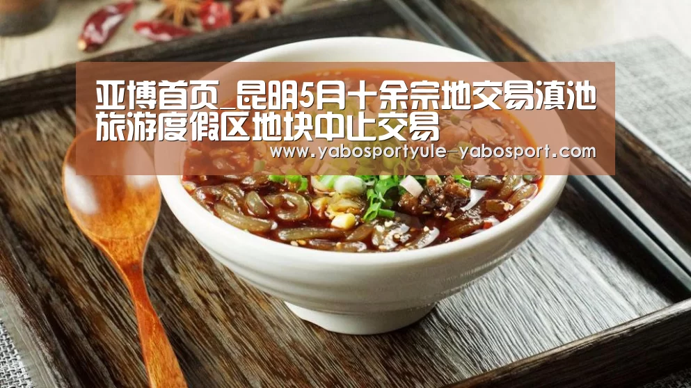 亚博首页_昆明5月十余宗地交易滇池旅游度假区地块中止交易(图4) 亚博体育
