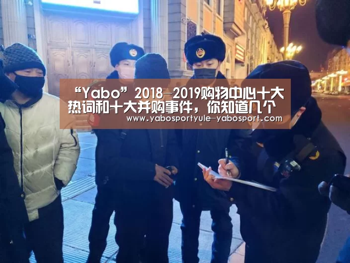 “Yabo”2018-2019购物中心十大热词和十大并购事件,你知道几个?(图1) 亚博官网