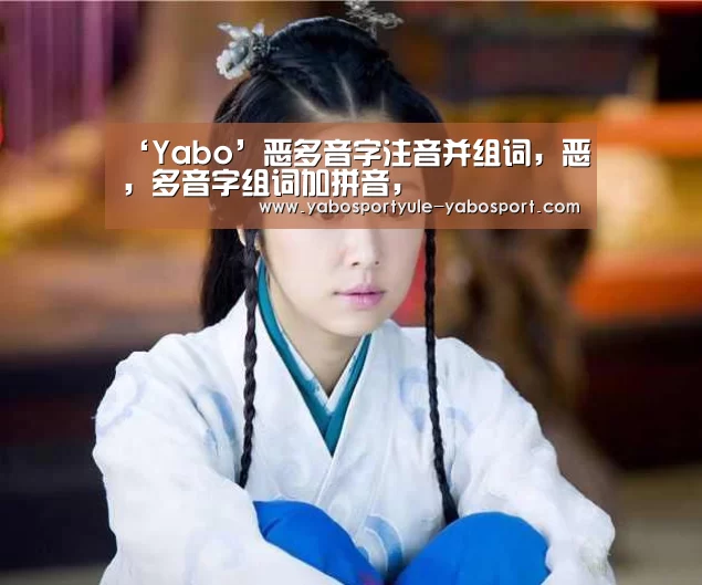 ‘Yabo’恶多音字注音并组词,恶,多音字组词加拼音,(图4) 亚博首页