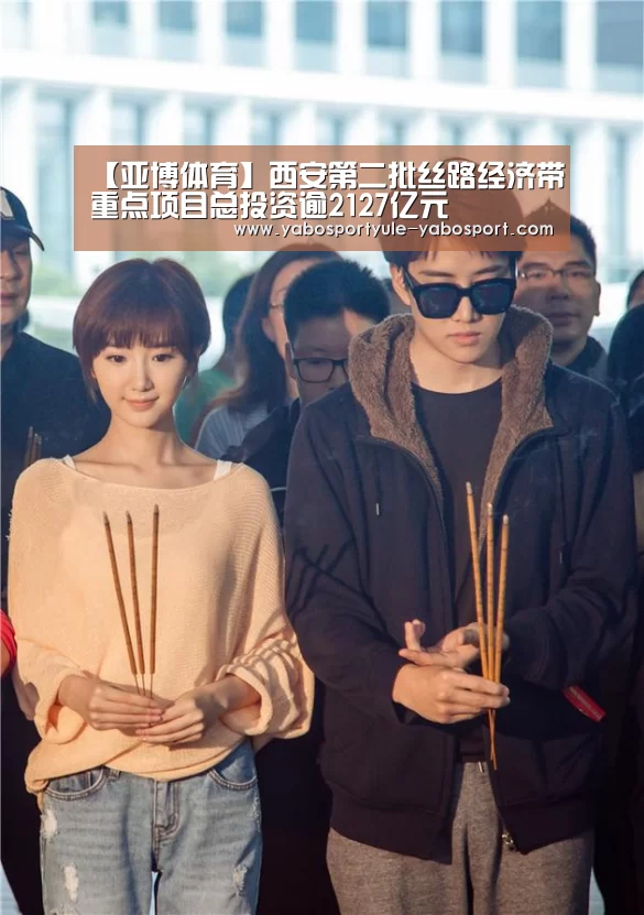 【亚博体育】西安第二批丝路经济带重点项目总投资逾2127亿元(图3) 亚博首页