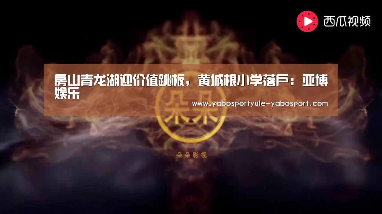房山青龙湖迎价值跳板,黄城根小学落户:亚博娱乐(图1) 亚博娱乐
